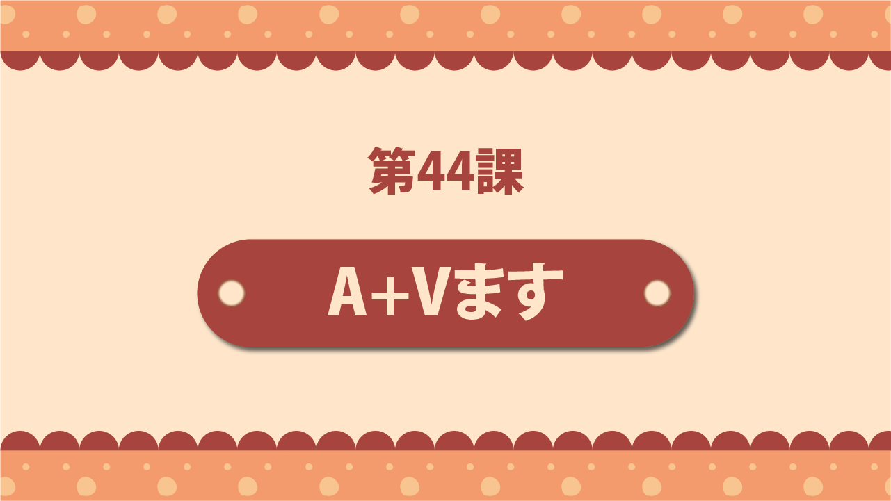 Bài 44 - A＋Vます